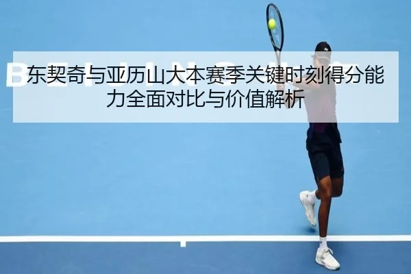 东契奇与亚历山大本赛季关键时刻得分能力全面对比与价值解析