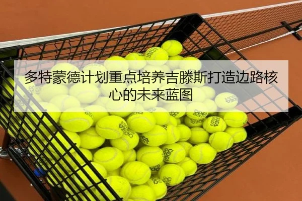 多特蒙德计划重点培养吉滕斯打造边路核心的未来蓝图
