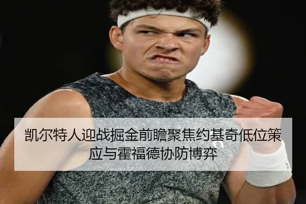 凯尔特人迎战掘金前瞻聚焦约基奇低位策应与霍福德协防博弈