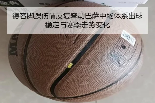 德容脚踝伤情反复牵动巴萨中场体系出球稳定与赛季走势变化