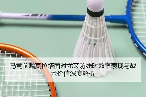 马竞前瞻莫拉塔面对尤文防线时效率表现与战术价值深度解析