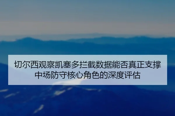 切尔西观察凯塞多拦截数据能否真正支撑中场防守核心角色的深度评估