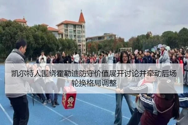 凯尔特人围绕霍勒迪防守价值展开讨论并牵动后场轮换格局调整