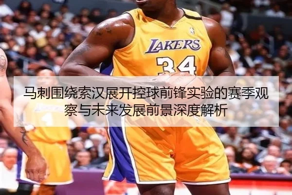 马刺围绕索汉展开控球前锋实验的赛季观察与未来发展前景深度解析