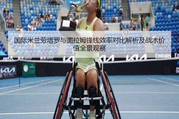 国际米兰劳塔罗与图拉姆锋线效率对比解析及战术价值全景观察