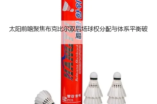 太阳前瞻聚焦布克比尔双后场球权分配与体系平衡破局