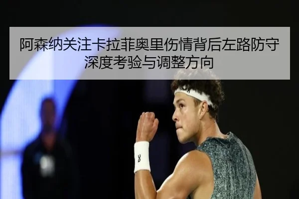 阿森纳关注卡拉菲奥里伤情背后左路防守深度考验与调整方向