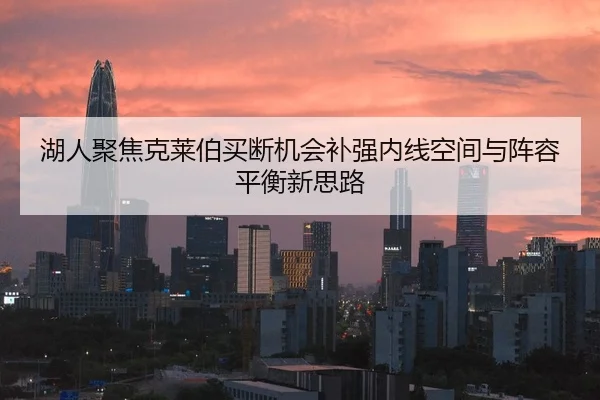湖人聚焦克莱伯买断机会补强内线空间与阵容平衡新思路