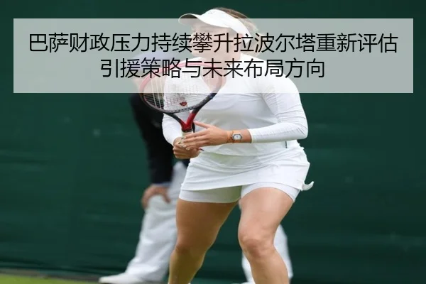 巴萨财政压力持续攀升拉波尔塔重新评估引援策略与未来布局方向